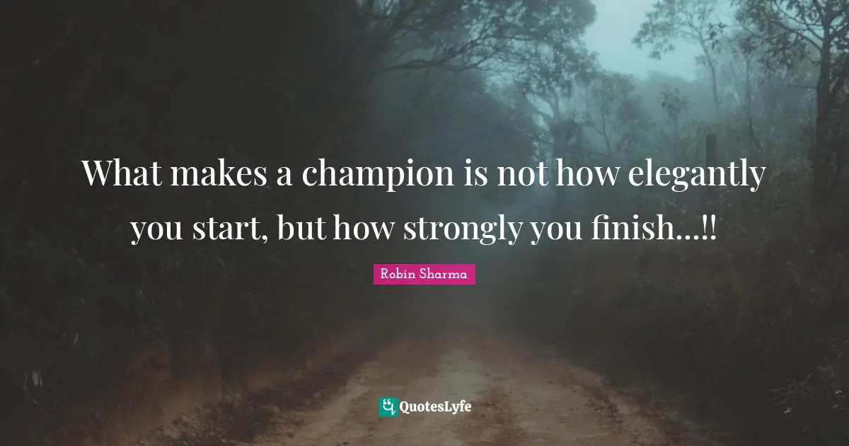 What makes a champion is not how elegantly you start, but how strongly you finish...!!