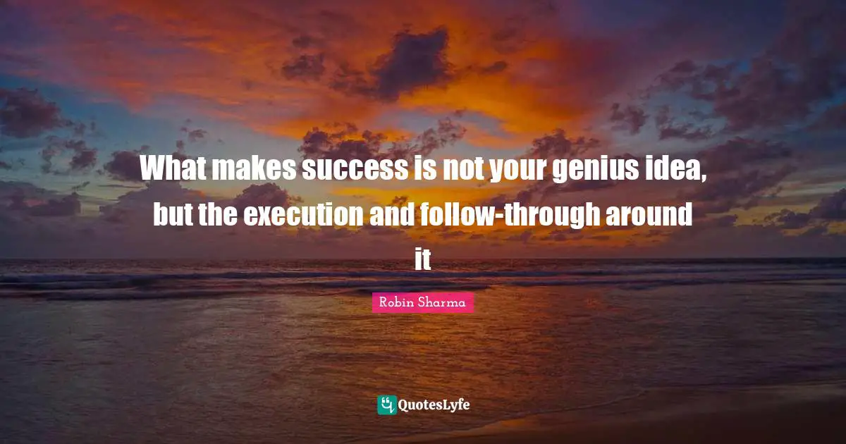 What makes success is not your genius idea, but the execution and follow-through around it