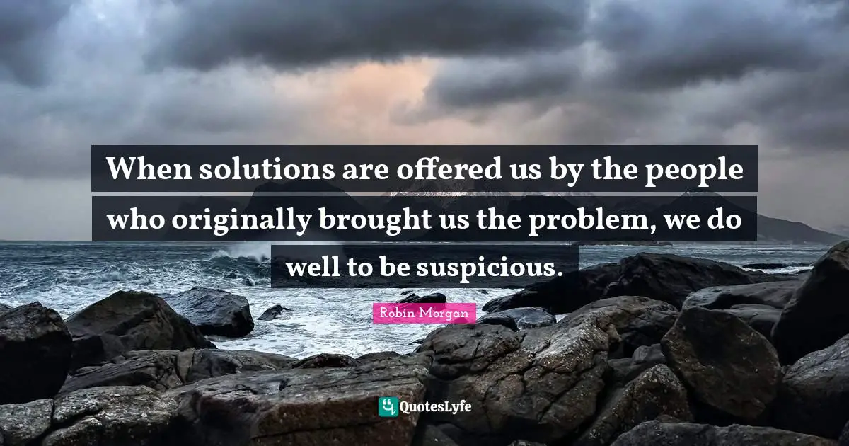 When solutions are offered us by the people who originally brought us the problem, we do well to be suspicious.