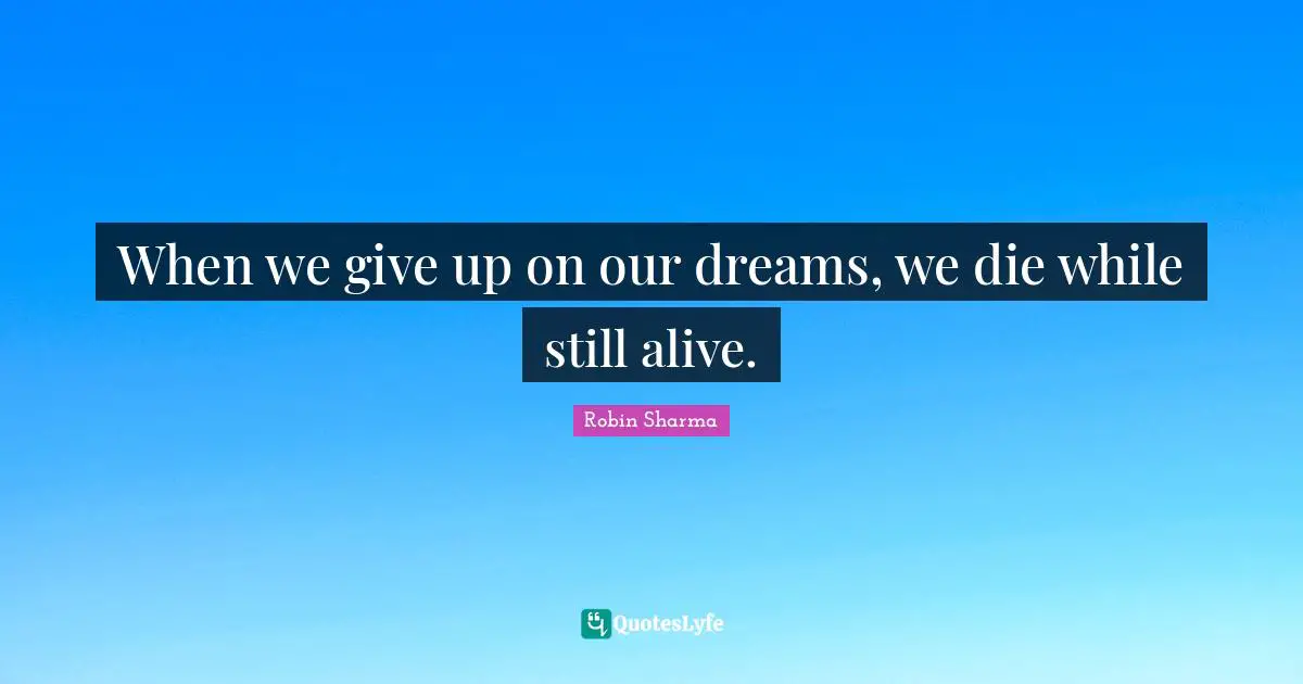 When we give up on our dreams, we die while still alive.