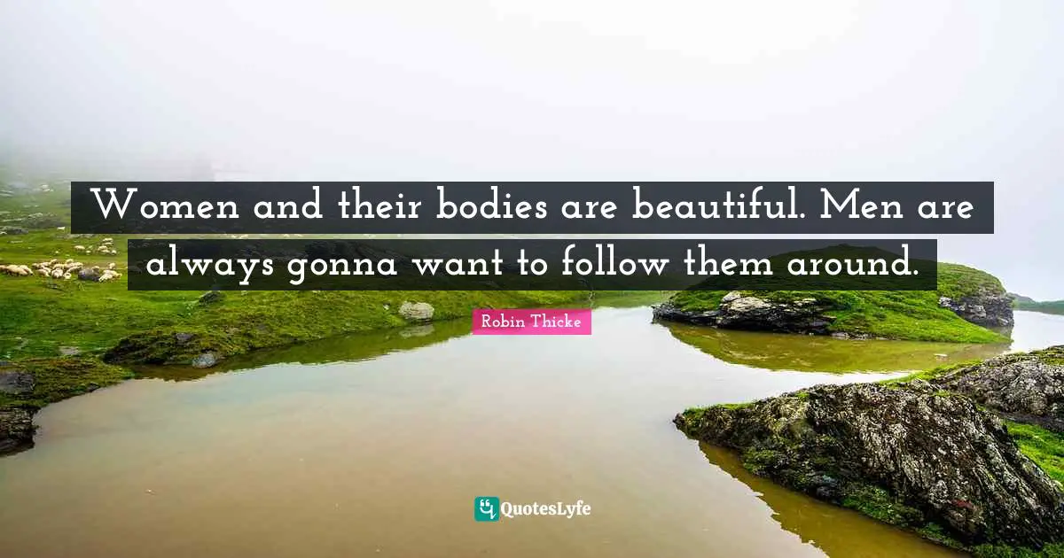 Robin Thicke Quotes: "Women and their bodies are beautiful. Men are always gonna want to follow them around."
