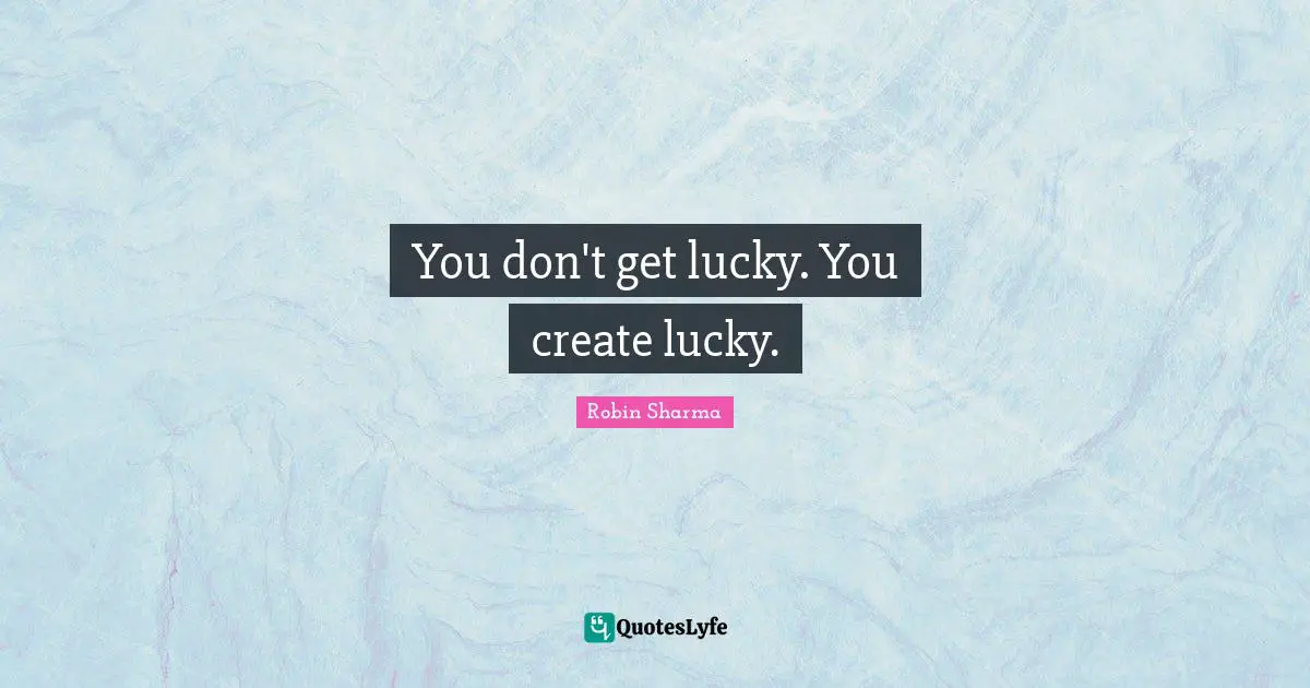 Lucky You Quotes: "You don't get lucky. You create lucky."