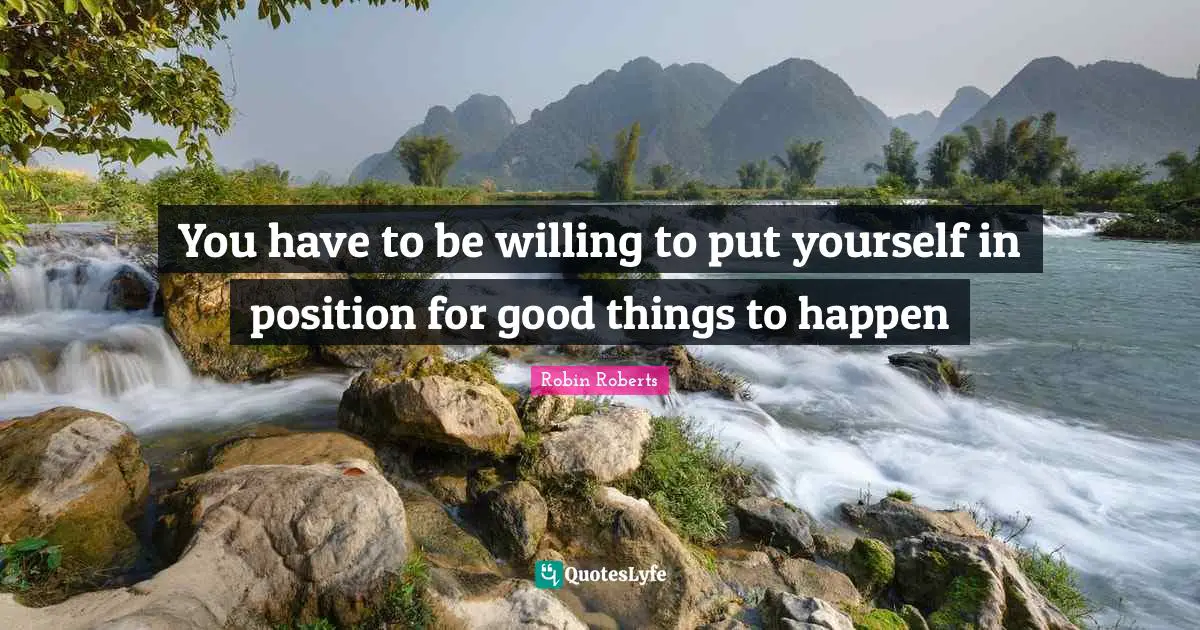 Robin Roberts Quotes: "You have to be willing to put yourself in position for good things to happen"