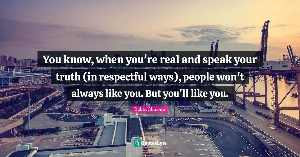 You know, when you're real and speak your truth (in respectful ways), people won't always like you. But you'll like you.