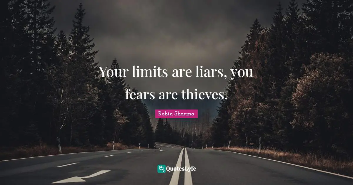 Your limits are liars, you fears are thieves.