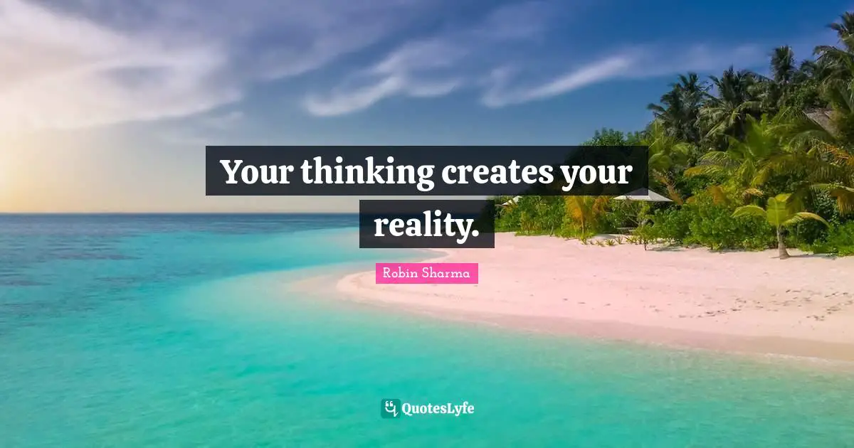Your thinking creates your reality.