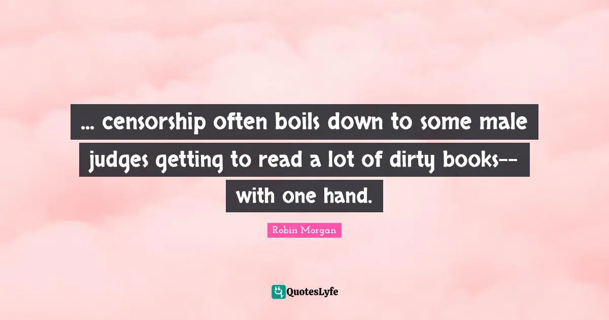 ... censorship often boils down to some male judges getting to read a lot of dirty books--with one hand.