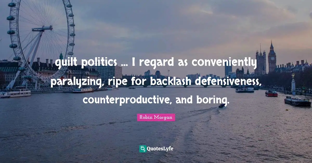 guilt politics ... I regard as conveniently paralyzing, ripe for backlash defensiveness, counterproductive, and boring.