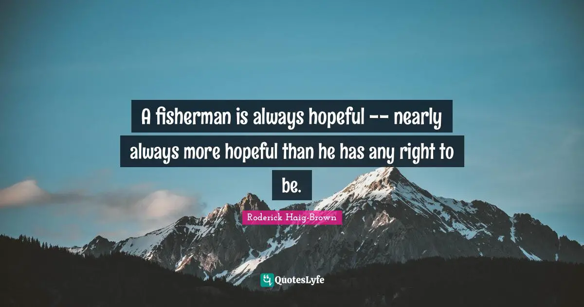 Hopeful Quotes: "A fisherman is always hopeful -- nearly always more hopeful than he has any right to be."