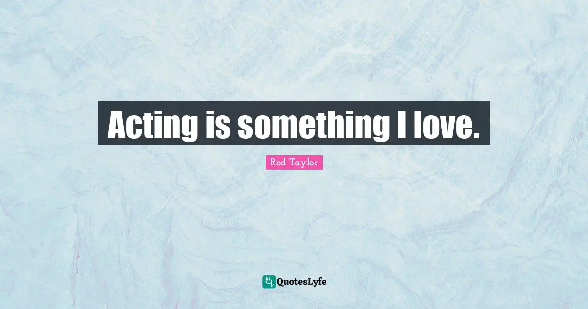 Acting is something I love.