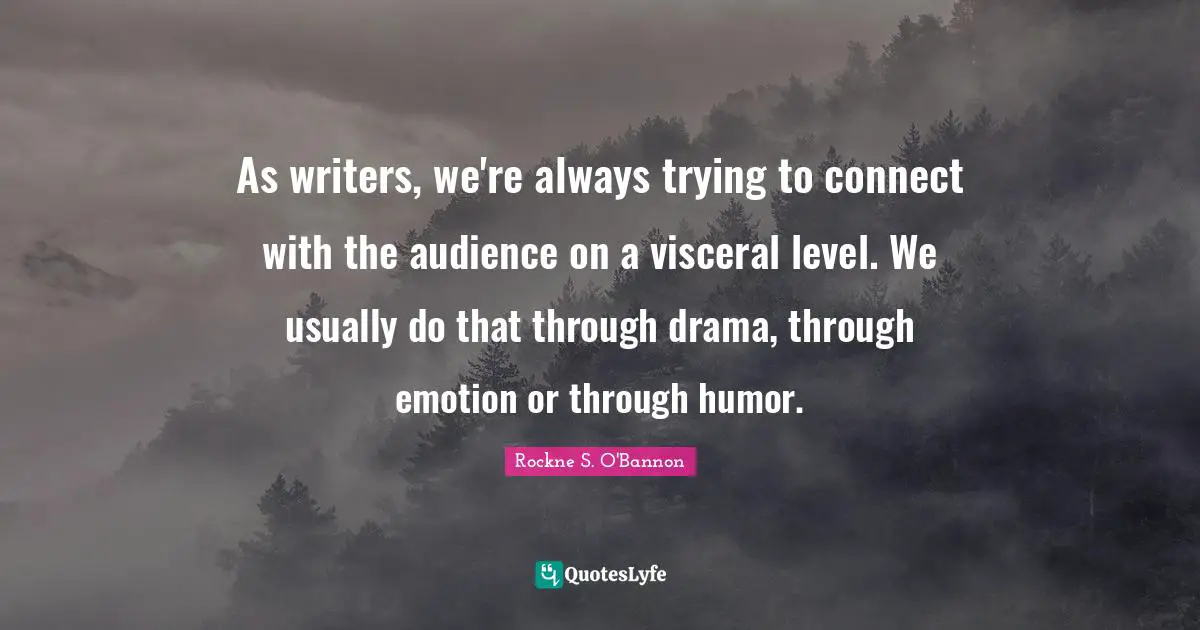 As writers, we're always trying to connect with the audience on a visceral level. We usually do that through drama, through emotion or through humor.