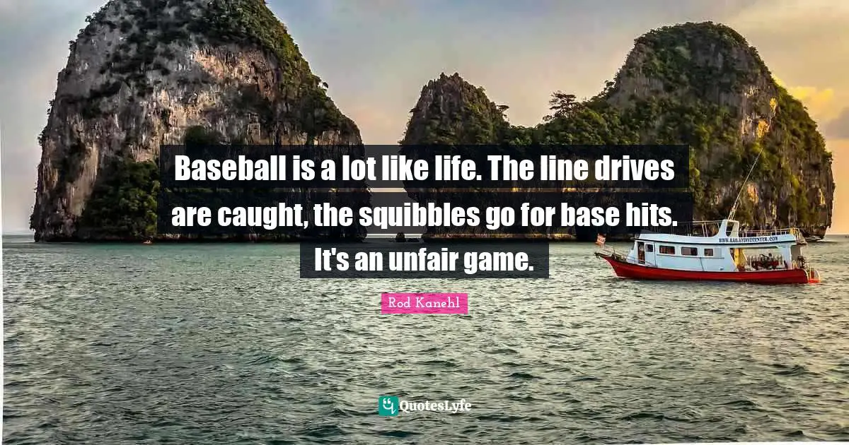 Baseball is a lot like life. The line drives are caught, the squibbles go for base hits. It's an unfair game.