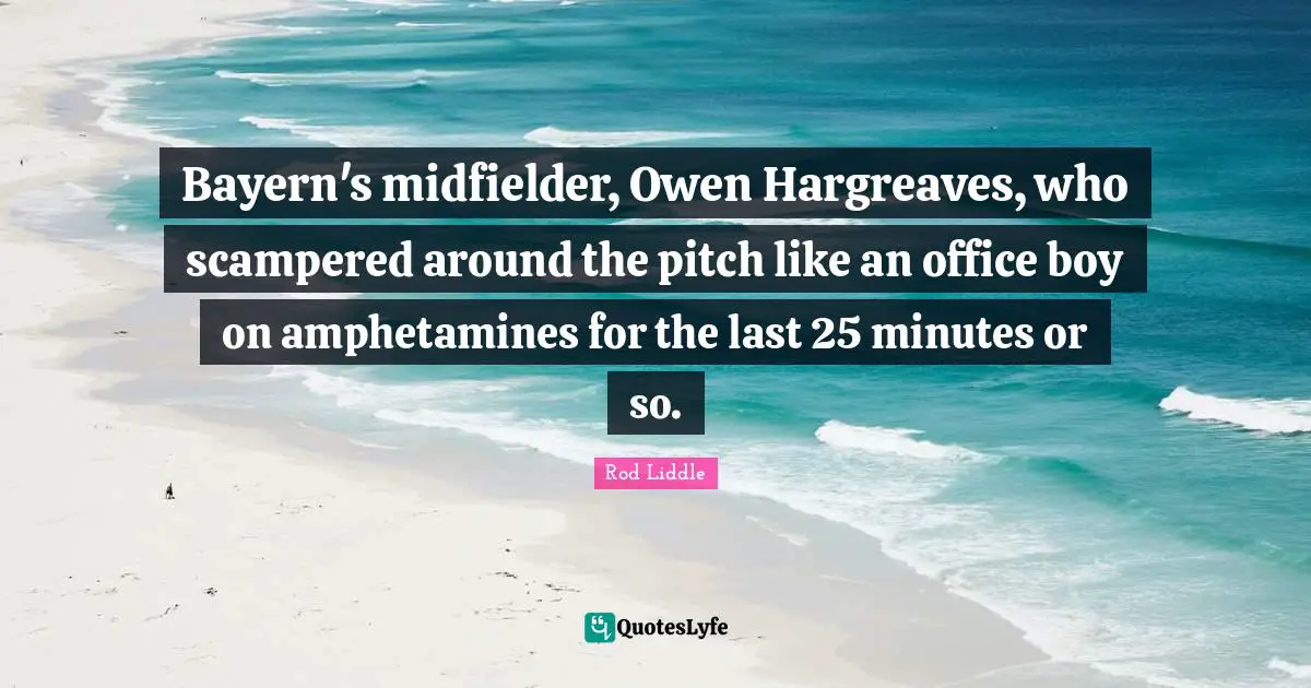 Bayern's midfielder, Owen Hargreaves, who scampered around the pitch like an office boy on amphetamines for the last 25 minutes or so.