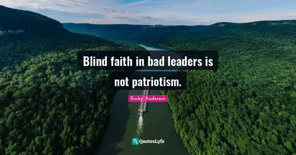 Blind faith in bad leaders is not patriotism.