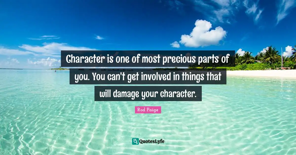 Character is one of most precious parts of you. You can't get involved in things that will damage your character.