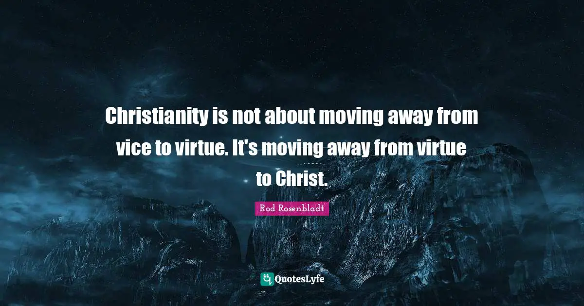 Rod Rosenbladt Quotes: "Christianity is not about moving away from vice to virtue. It's moving away from virtue to Christ."