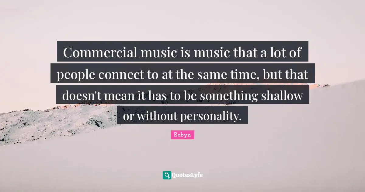 Commercial music is music that a lot of people connect to at the same time, but that doesn't mean it has to be something shallow or without personality.