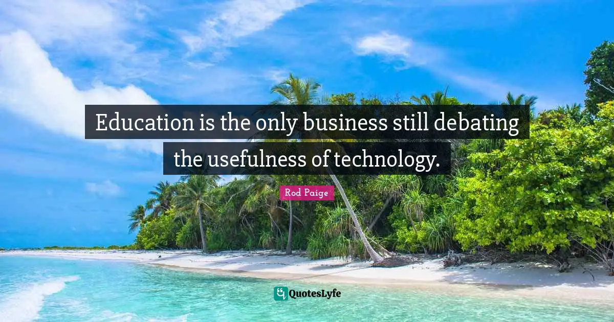 Usefulness Quotes: "Education is the only business still debating the usefulness of technology."