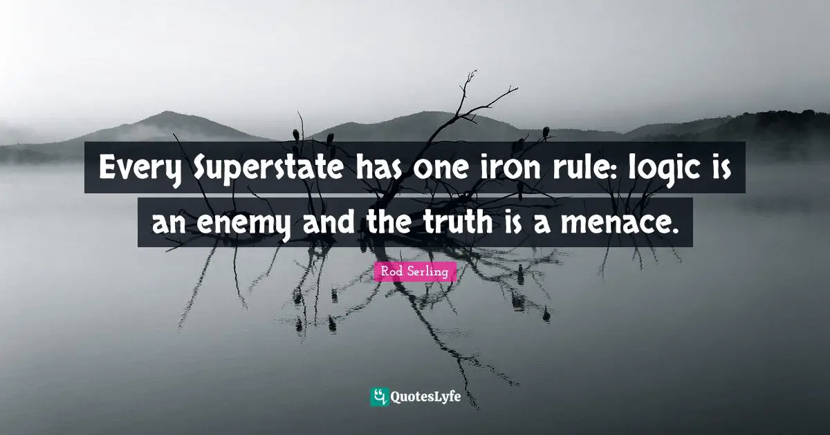 Every Superstate has one iron rule: logic is an enemy and the truth is a menace.