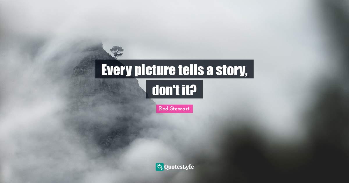 Rod Stewart Quotes: "Every picture tells a story, don't it?"