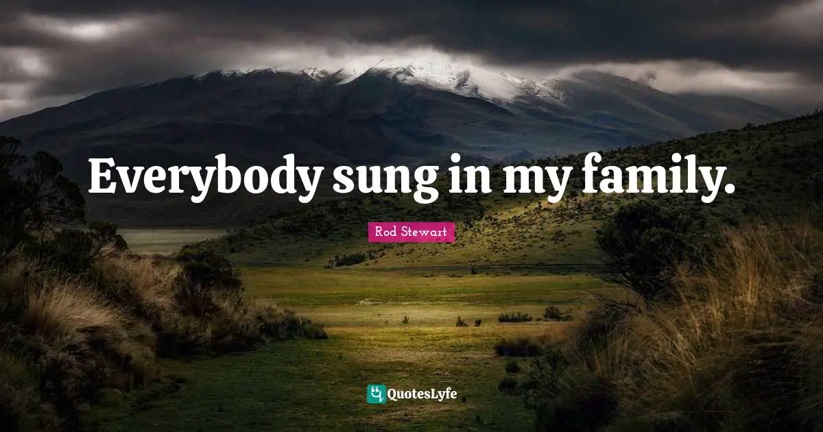 Everybody sung in my family.