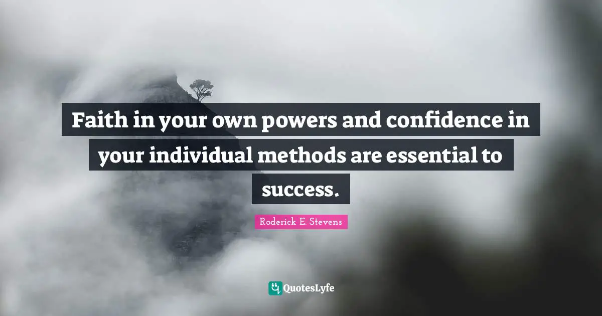 Faith in your own powers and confidence in your individual methods are essential to success.