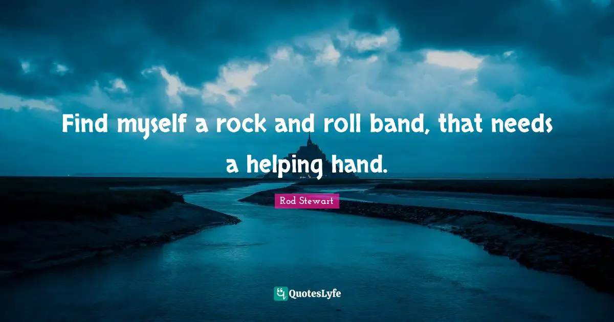 Find myself a rock and roll band, that needs a helping hand.
