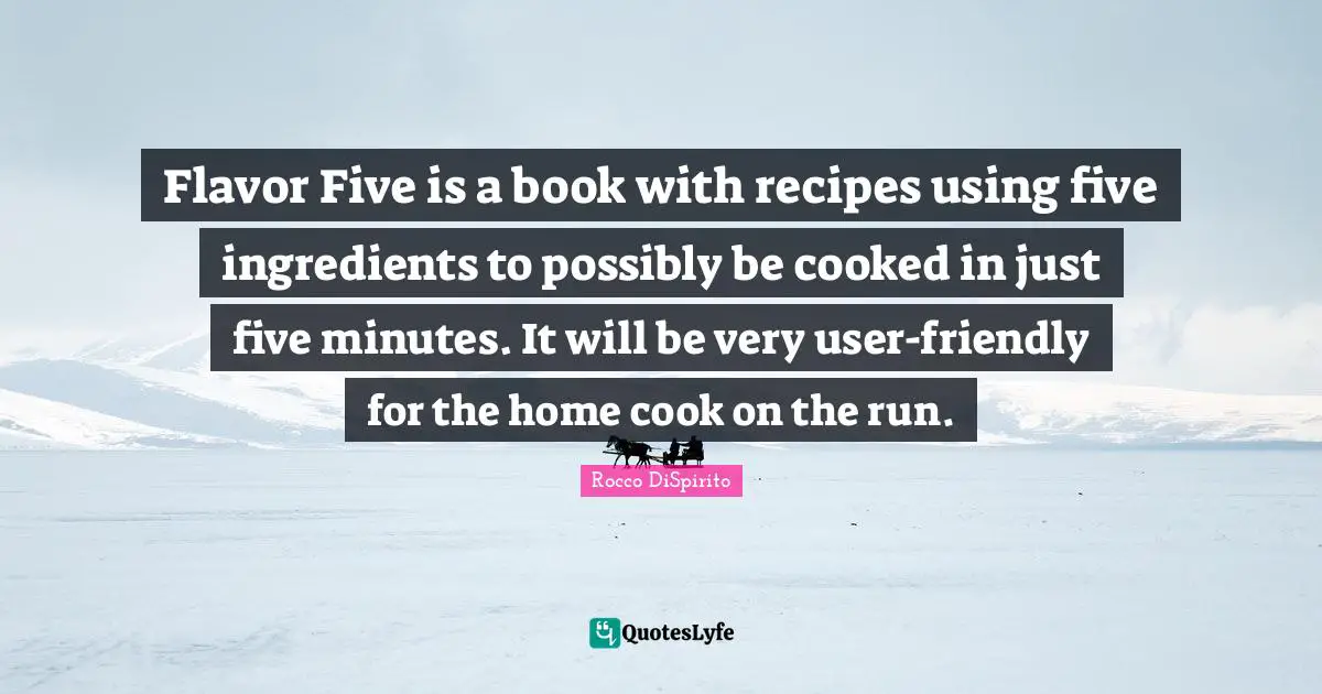 Rocco DiSpirito Quotes: Flavor Five is a book with recipes using five ingredients to possibly be cooked in just five minutes. It will be very user-friendly for the home cook on the run.
