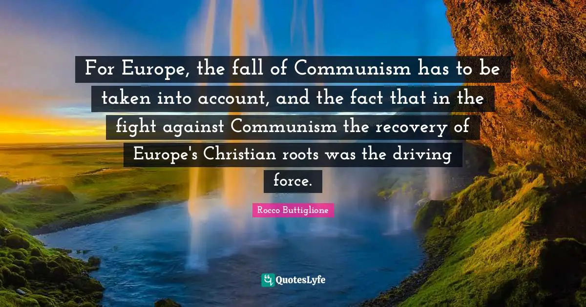 For Europe, the fall of Communism has to be taken into account, and the fact that in the fight against Communism the recovery of Europe's Christian roots was the driving force.