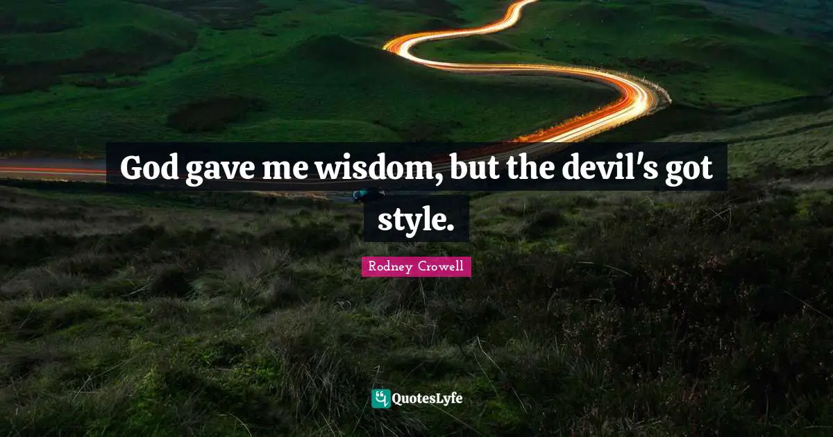 God gave me wisdom, but the devil's got style.
