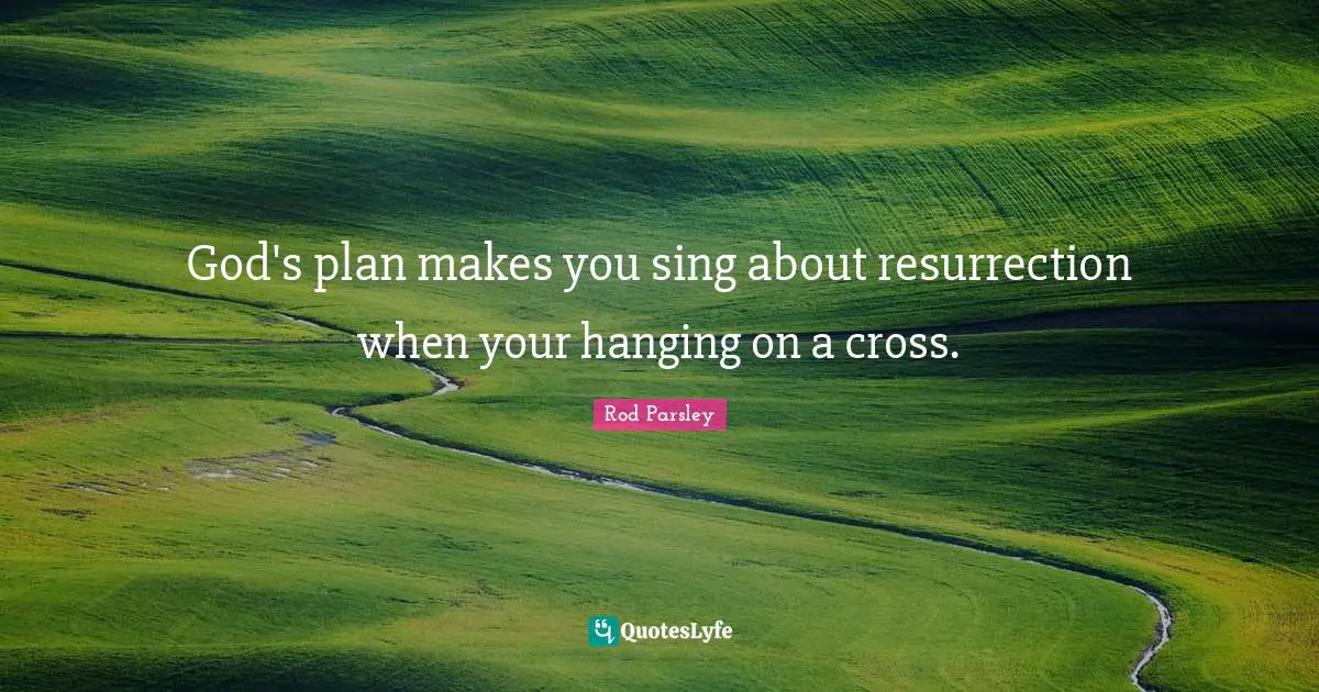 Plan Quotes: "God's plan makes you sing about resurrection when your hanging on a cross."