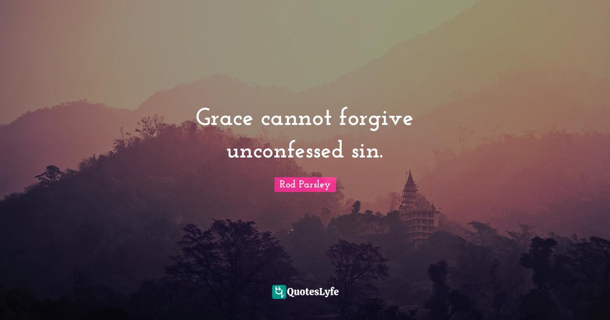 Rod Parsley Quotes: "Grace cannot forgive unconfessed sin."