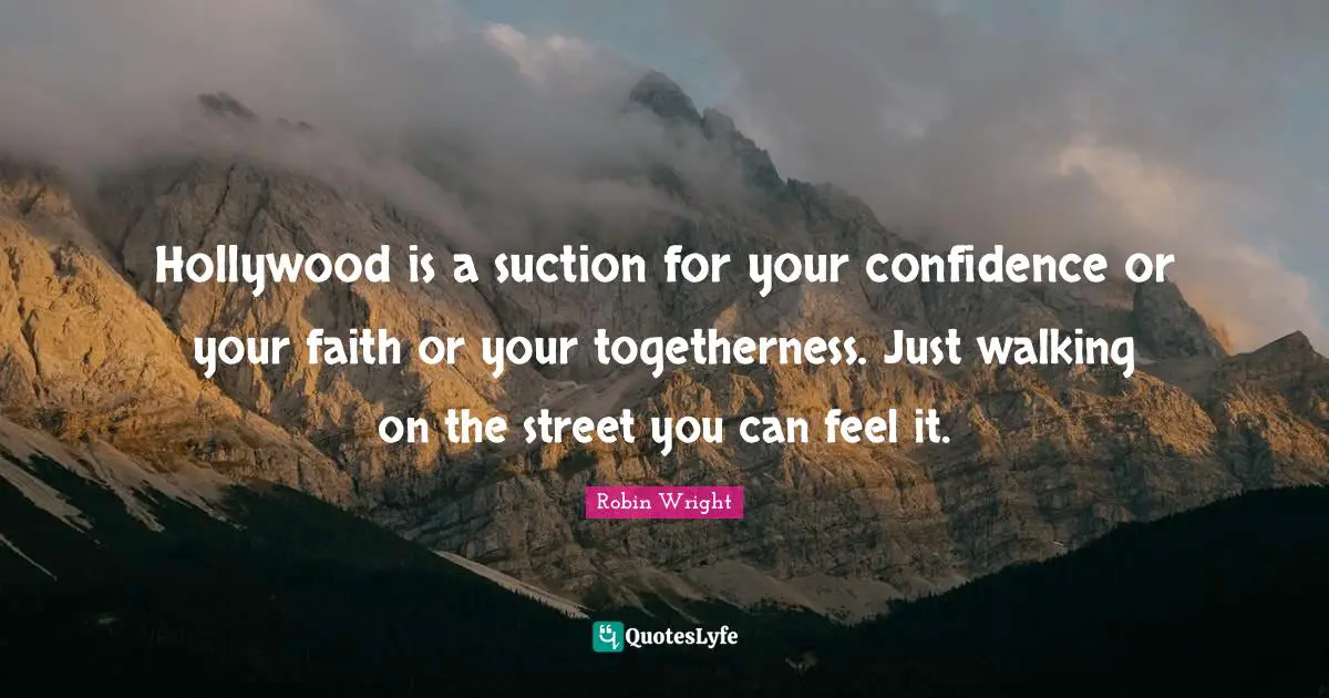 Hollywood is a suction for your confidence or your faith or your togetherness. Just walking on the street you can feel it.