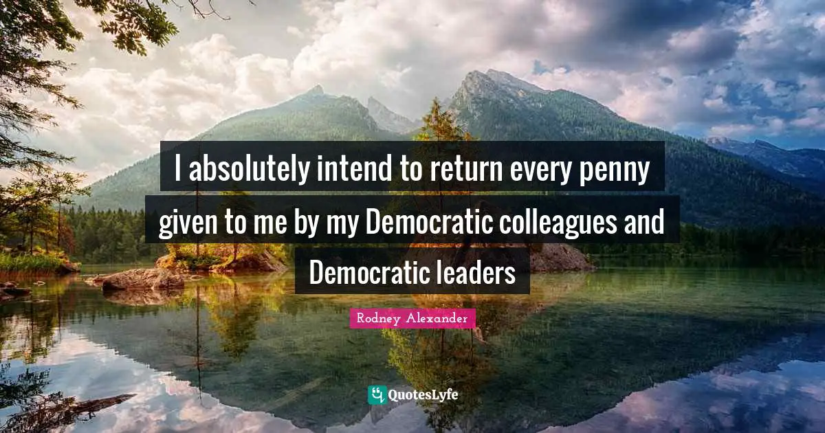 I absolutely intend to return every penny given to me by my Democratic colleagues and Democratic leaders