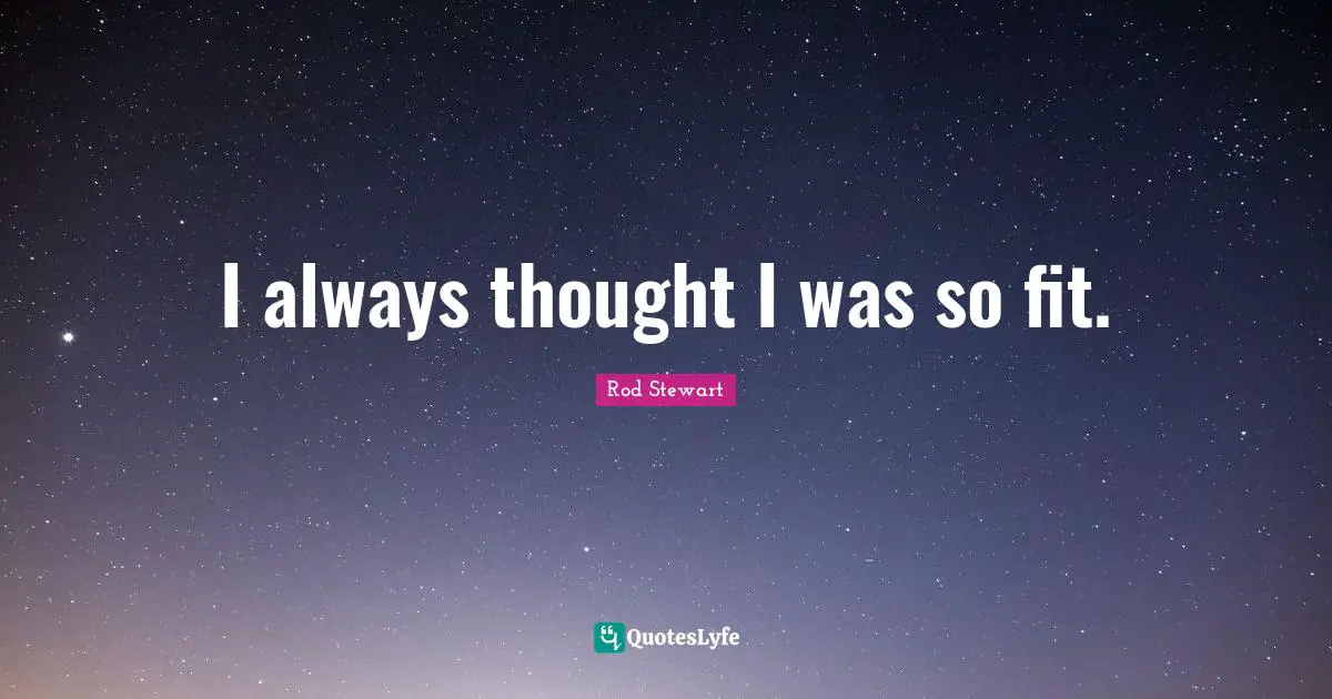 I always thought I was so fit.