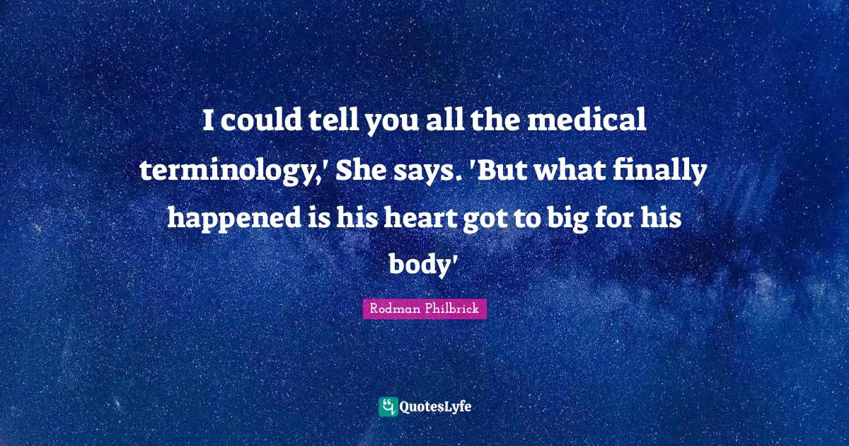 I could tell you all the medical terminology,' She says. 'But what finally happened is his heart got to big for his body'