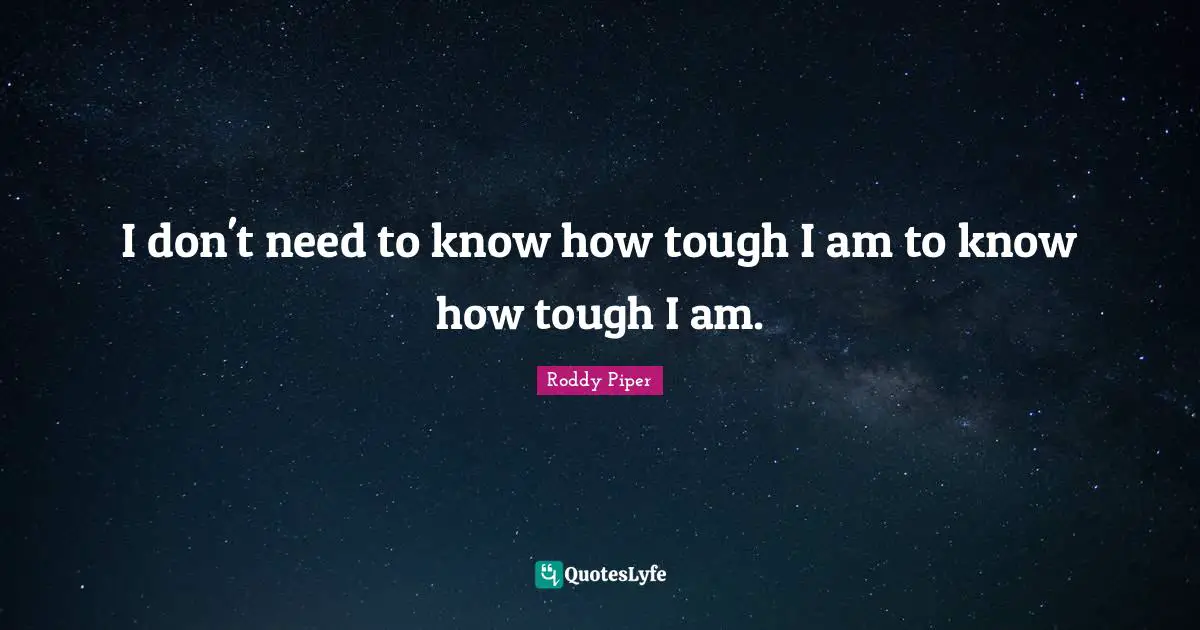 I don't need to know how tough I am to know how tough I am.