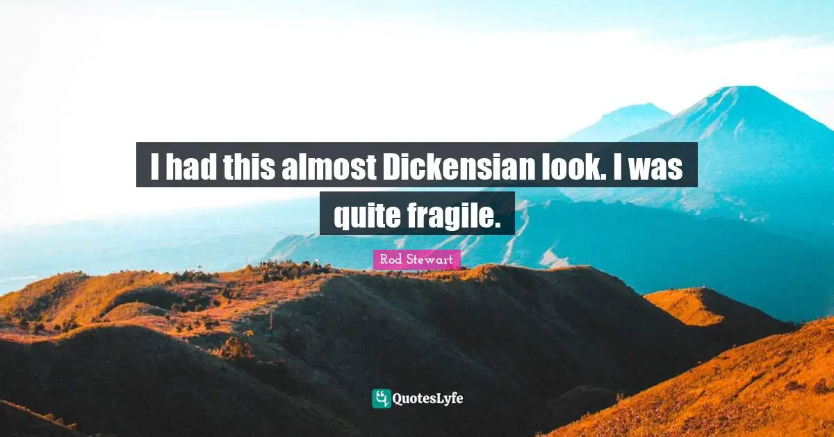 I had this almost Dickensian look. I was quite fragile.