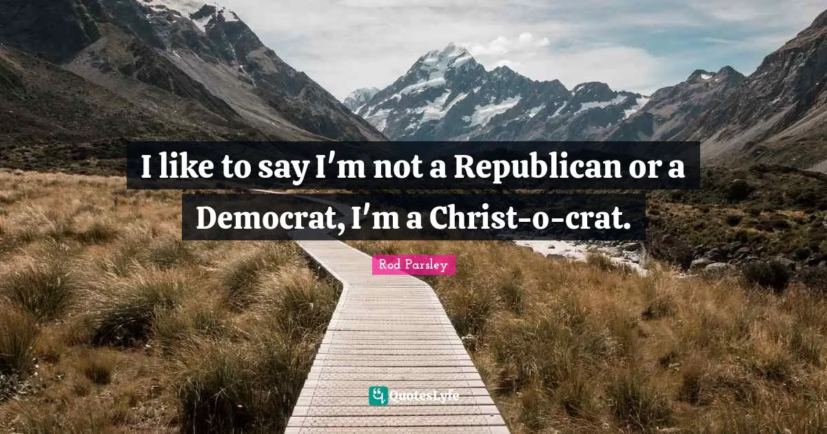 Democrat Quotes: "I like to say I'm not a Republican or a Democrat, I'm a Christ-o-crat."