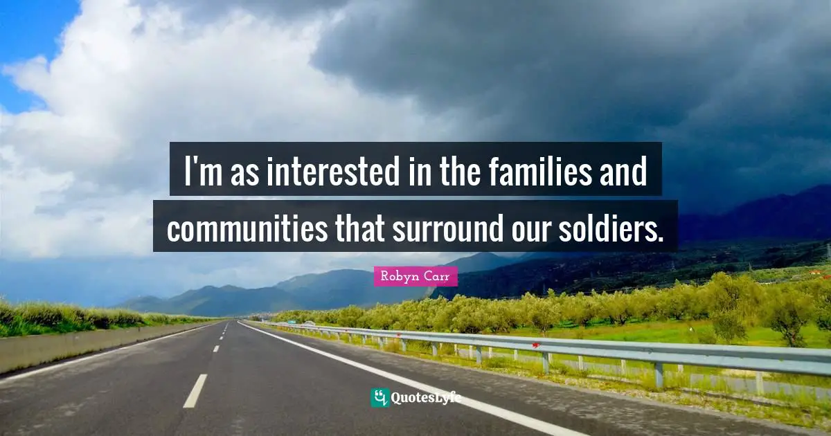 I'm as interested in the families and communities that surround our soldiers.