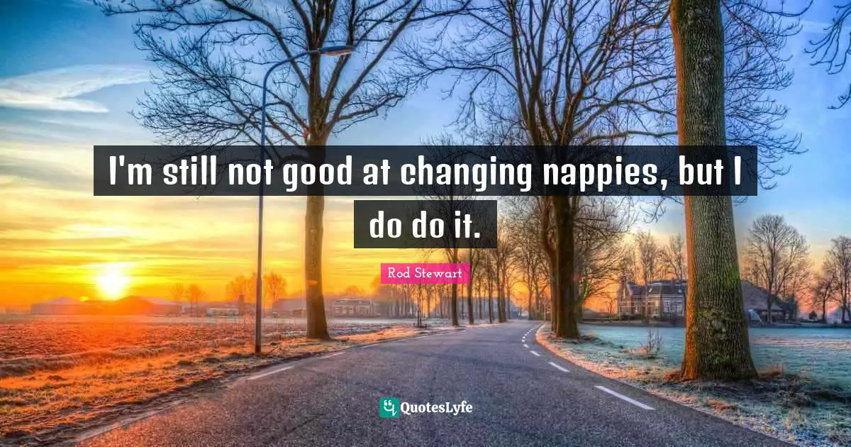I'm still not good at changing nappies, but I do do it.