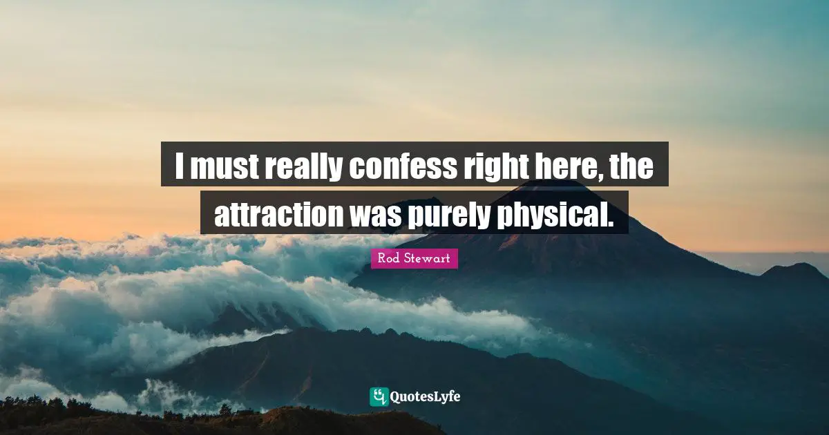 I must really confess right here, the attraction was purely physical.