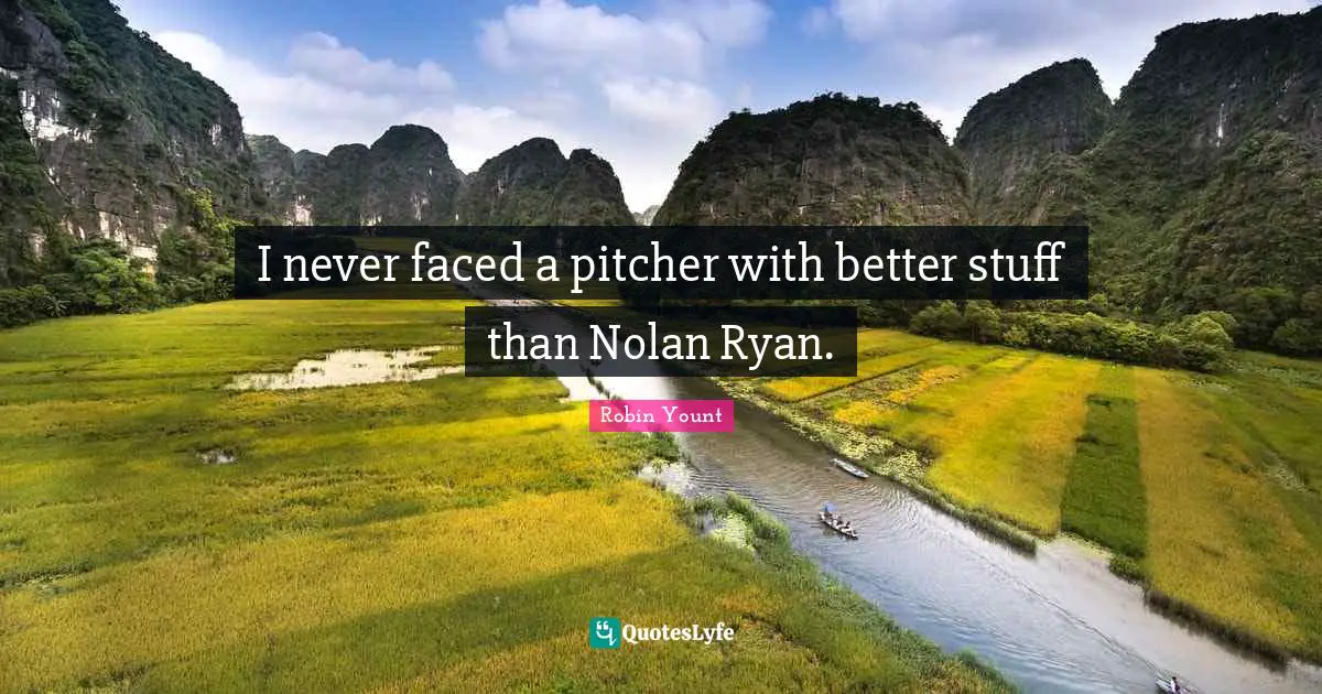 I never faced a pitcher with better stuff than Nolan Ryan.