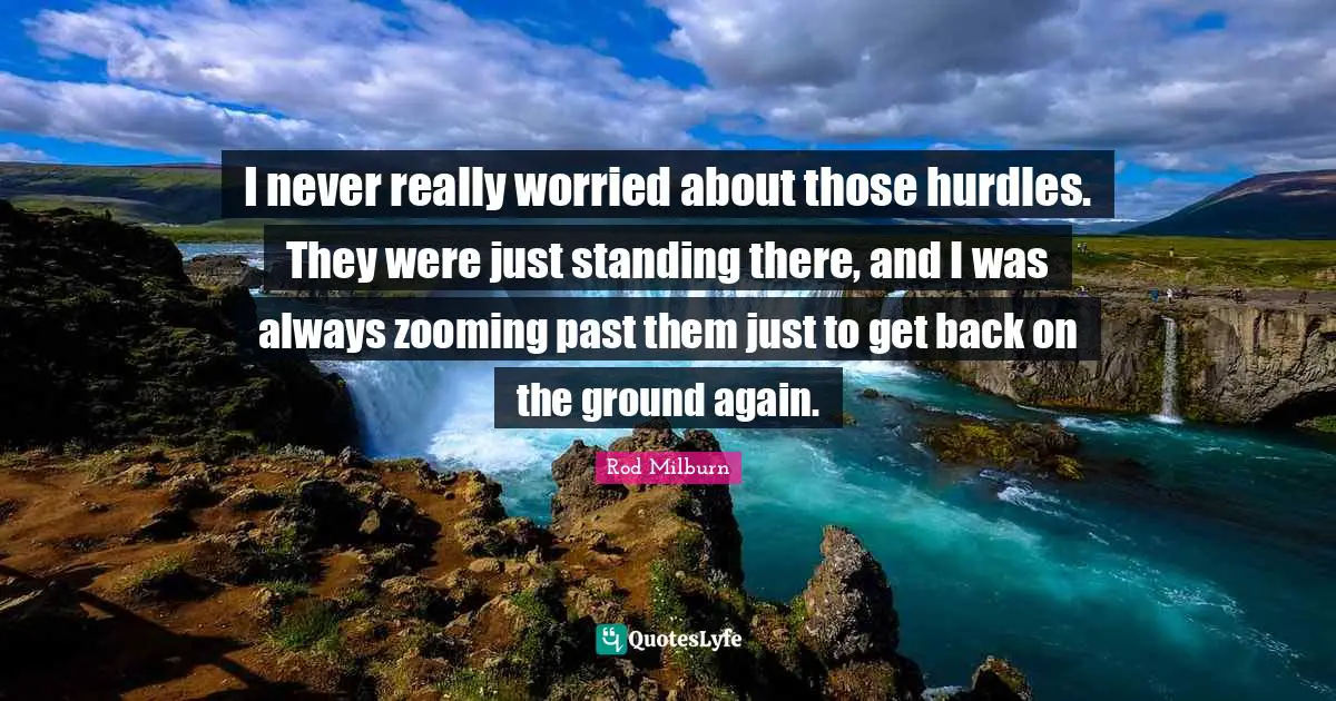Standing There Quotes: "I never really worried about those hurdles. They were just standing there, and I was always zooming past them just to get back on the ground again."