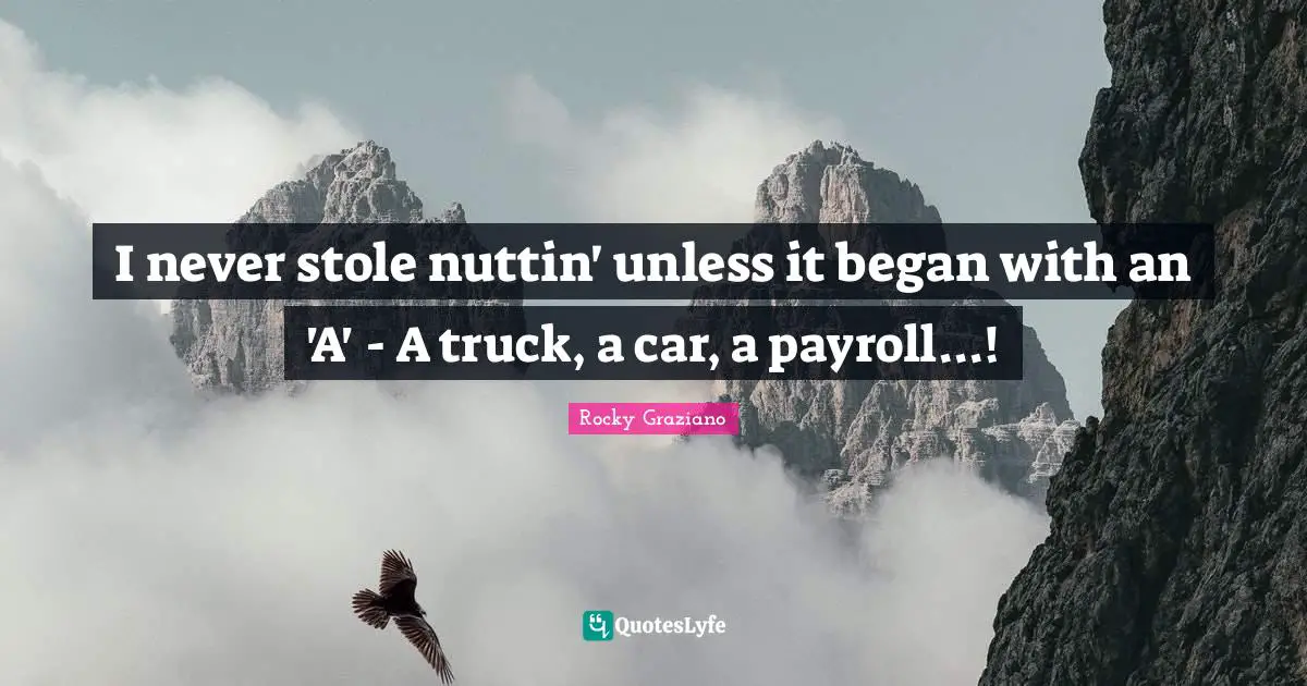 I never stole nuttin' unless it began with an 'A' - A truck, a car, a payroll...!