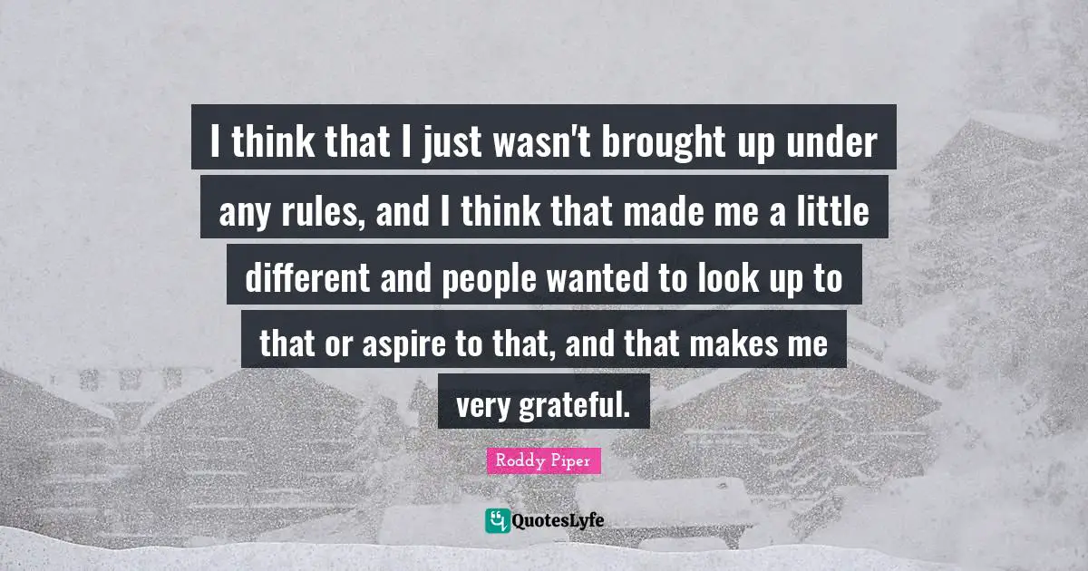 Be Grateful Quotes: "I think that I just wasn't brought up under any rules, and I think that made me a little different and people wanted to look up to that or aspire to that, and that makes me very grateful."