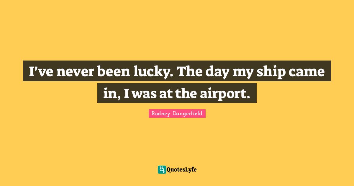 Airports Quotes: "I've never been lucky. The day my ship came in, I was at the airport."