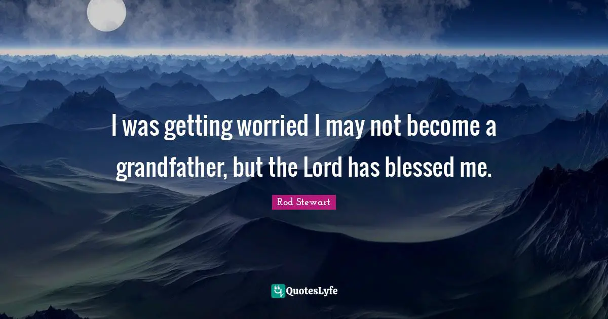 I was getting worried I may not become a grandfather, but the Lord has blessed me.