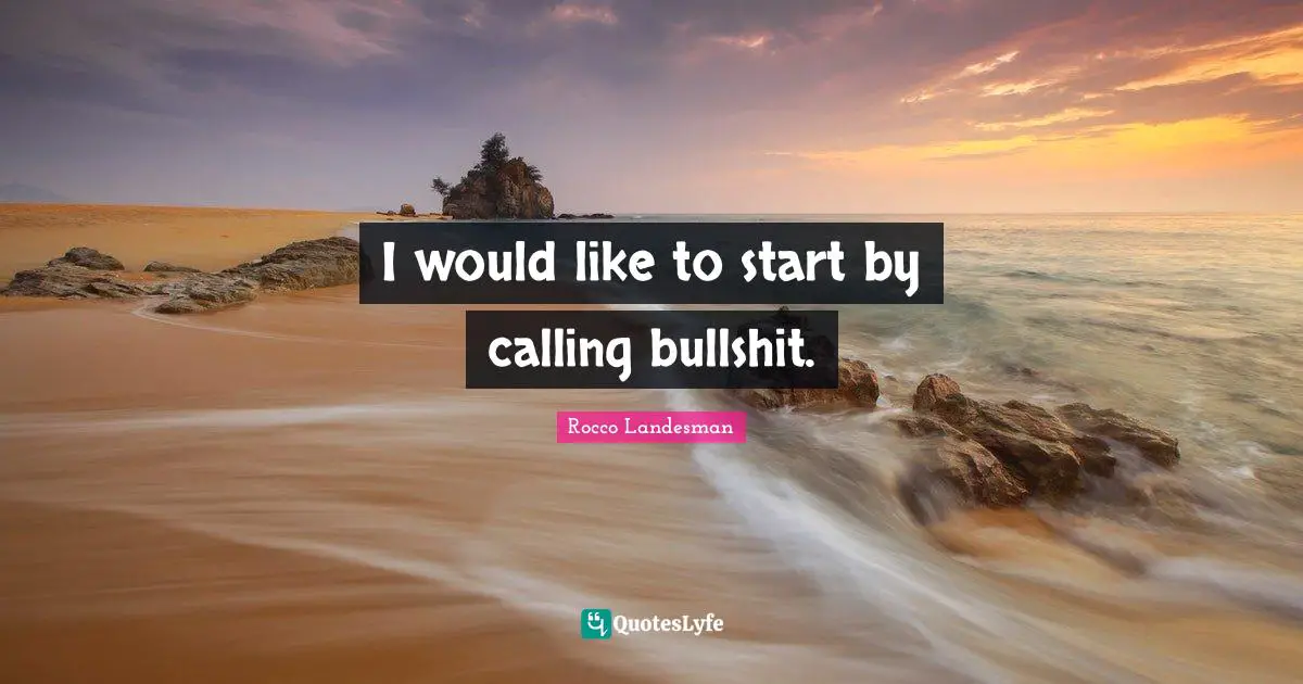 I would like to start by calling bullshit.