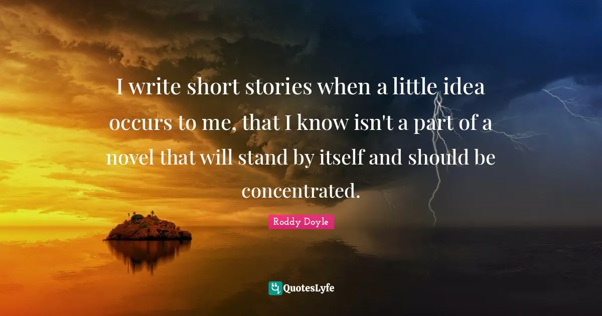 I write short stories when a little idea occurs to me, that I know isn't a part of a novel that will stand by itself and should be concentrated.